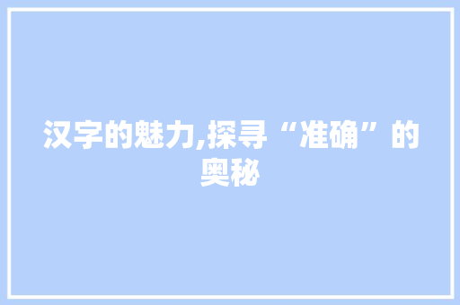 汉字的魅力,探寻“准确”的奥秘
