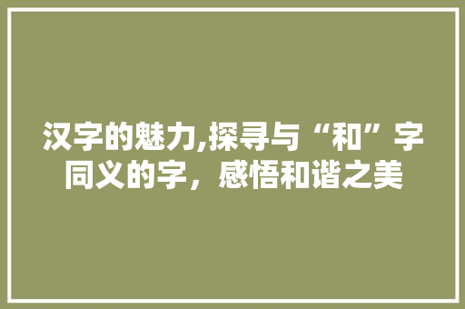 汉字的魅力,探寻与“和”字同义的字，感悟和谐之美