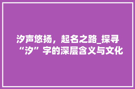 汐声悠扬，起名之路_探寻“汐”字的深层含义与文化内涵