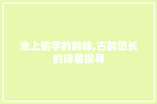 池上偷字的韵味,古韵悠长的诗意探寻