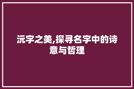 沅字之美,探寻名字中的诗意与哲理