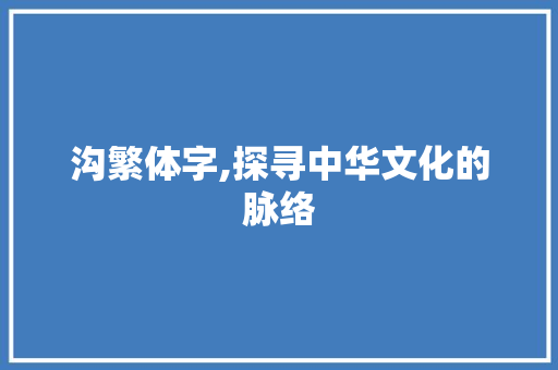 沟繁体字,探寻中华文化的脉络