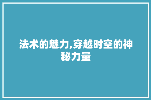 法术的魅力,穿越时空的神秘力量