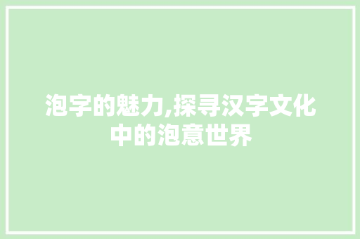泡字的魅力,探寻汉字文化中的泡意世界