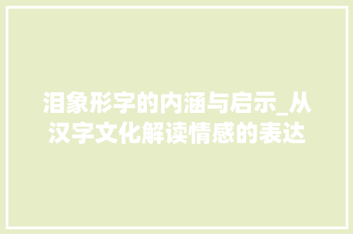 泪象形字的内涵与启示_从汉字文化解读情感的表达