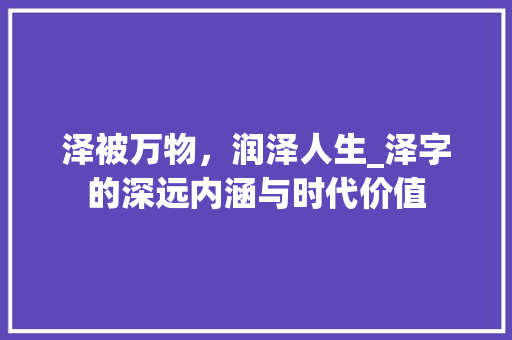 泽被万物，润泽人生_泽字的深远内涵与时代价值