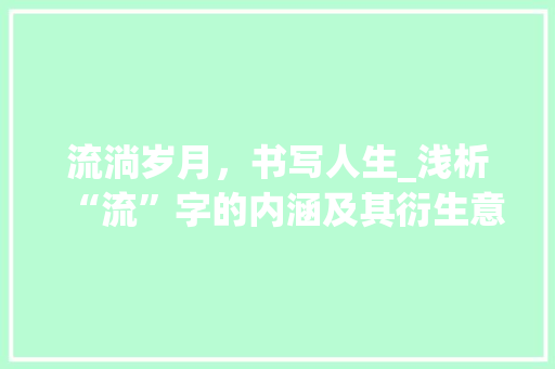 流淌岁月，书写人生_浅析“流”字的内涵及其衍生意象