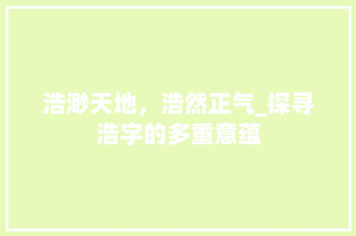 浩渺天地，浩然正气_探寻浩字的多重意蕴