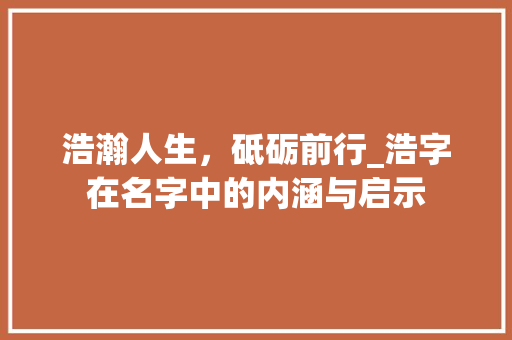 浩瀚人生，砥砺前行_浩字在名字中的内涵与启示 诗歌创作