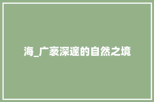 海_广袤深邃的自然之境