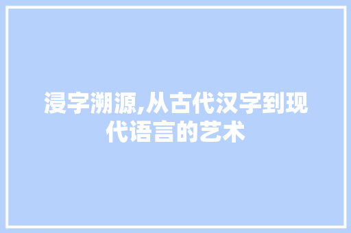 浸字溯源,从古代汉字到现代语言的艺术