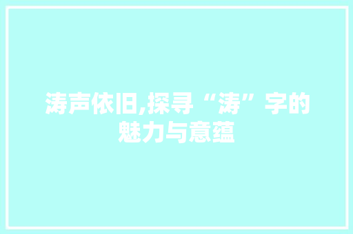 涛声依旧,探寻“涛”字的魅力与意蕴