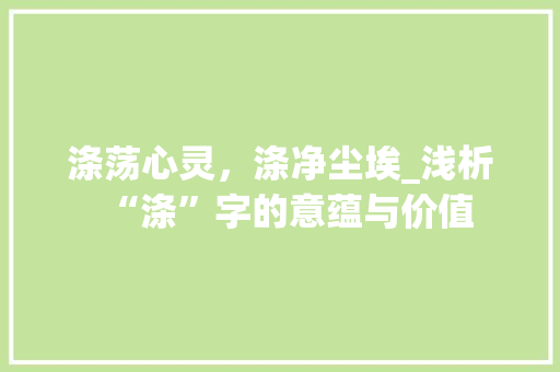 涤荡心灵，涤净尘埃_浅析“涤”字的意蕴与价值