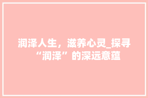 润泽人生，滋养心灵_探寻“润泽”的深远意蕴