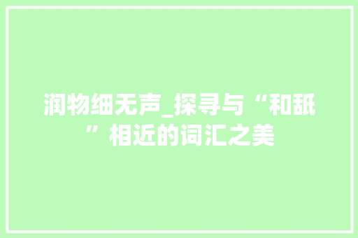 润物细无声_探寻与“和舐”相近的词汇之美
