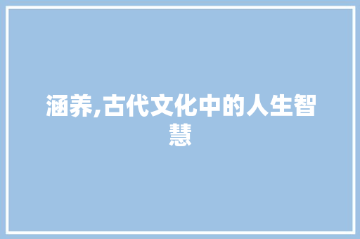 涵养,古代文化中的人生智慧 写作技巧