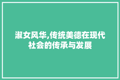淑女风华,传统美德在现代社会的传承与发展
