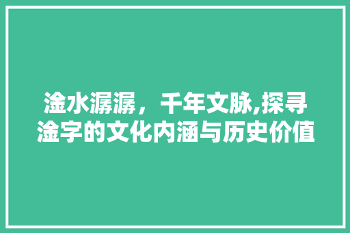 淦水潺潺，千年文脉,探寻淦字的文化内涵与历史价值