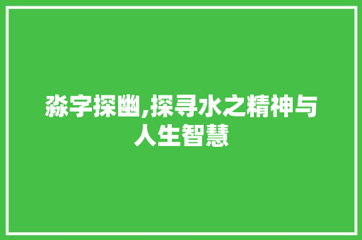 淼字探幽,探寻水之精神与人生智慧