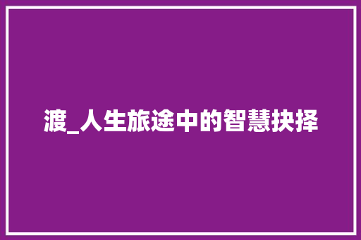 渡_人生旅途中的智慧抉择