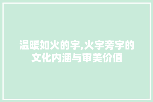 温暖如火的字,火字旁字的文化内涵与审美价值