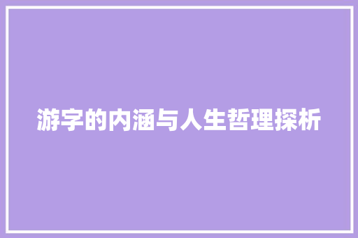 游字的内涵与人生哲理探析