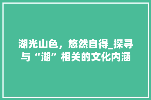湖光山色，悠然自得_探寻与“湖”相关的文化内涵