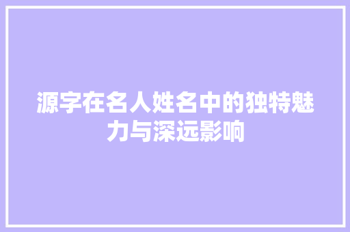 源字在名人姓名中的独特魅力与深远影响