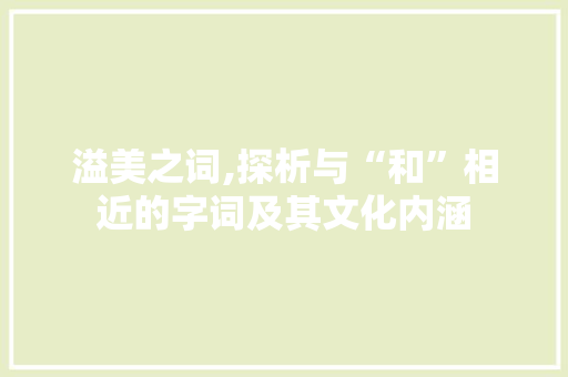 溢美之词,探析与“和”相近的字词及其文化内涵