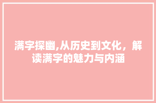 满字探幽,从历史到文化，解读满字的魅力与内涵