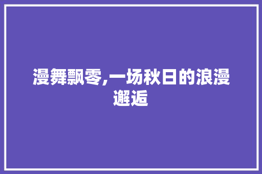 漫舞飘零,一场秋日的浪漫邂逅