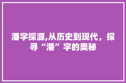 潘字探源,从历史到现代，探寻“潘”字的奥秘