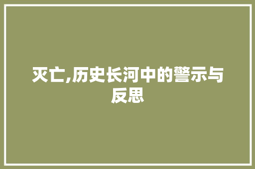 灭亡,历史长河中的警示与反思