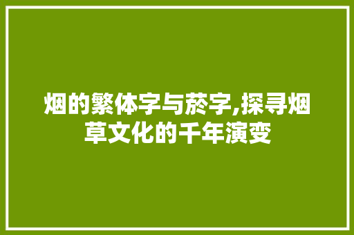 烟的繁体字与菸字,探寻烟草文化的千年演变