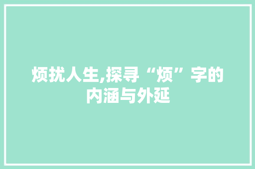 烦扰人生,探寻“烦”字的内涵与外延