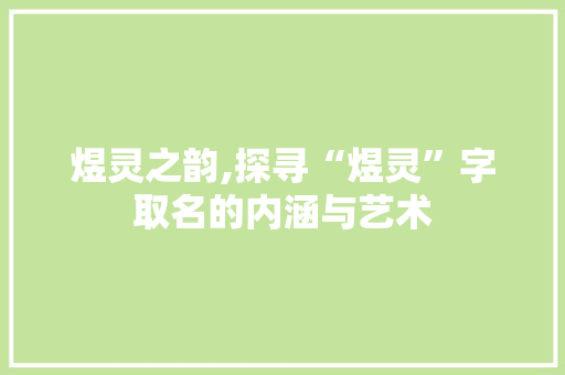 煜灵之韵,探寻“煜灵”字取名的内涵与艺术 写作社区
