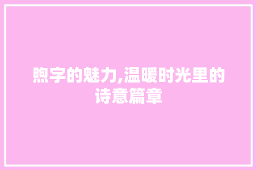 煦字的魅力,温暖时光里的诗意篇章
