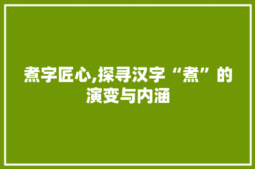 煮字匠心,探寻汉字“煮”的演变与内涵