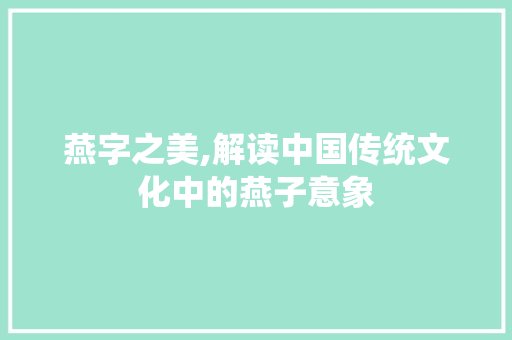 燕字之美,解读中国传统文化中的燕子意象