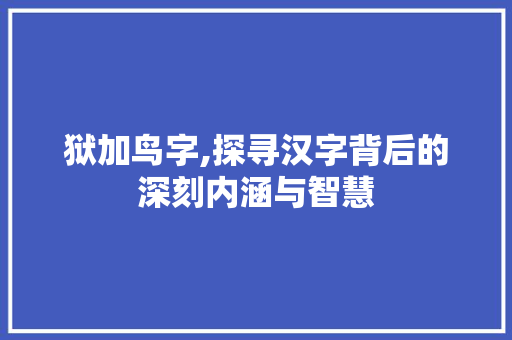 狱加鸟字,探寻汉字背后的深刻内涵与智慧