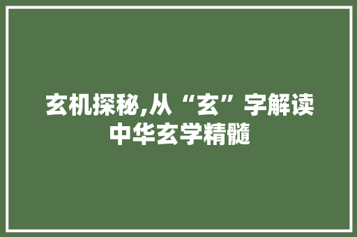 玄机探秘,从“玄”字解读中华玄学精髓