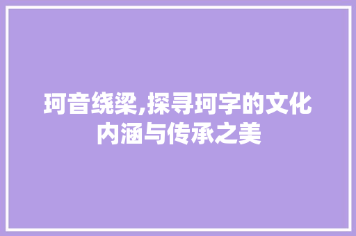 珂音绕梁,探寻珂字的文化内涵与传承之美