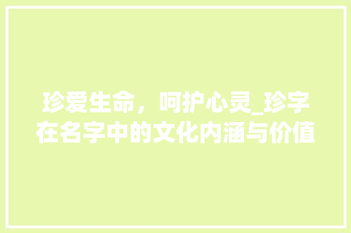 珍爱生命，呵护心灵_珍字在名字中的文化内涵与价值体现