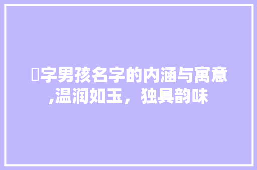 珺字男孩名字的内涵与寓意,温润如玉，独具韵味