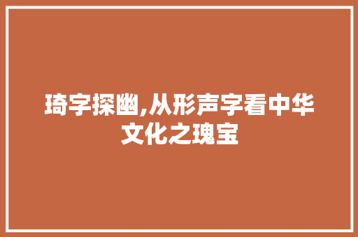 琦字探幽,从形声字看中华文化之瑰宝