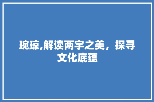 琬琼,解读两字之美，探寻文化底蕴