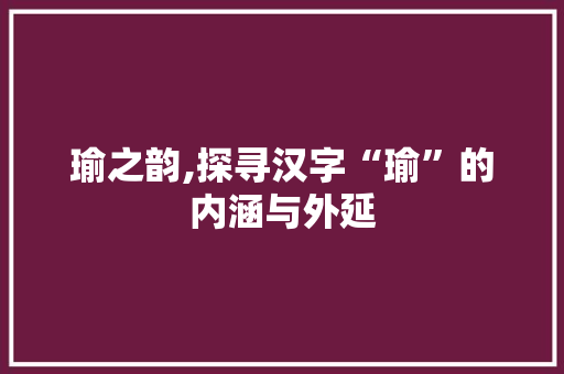 瑜之韵,探寻汉字“瑜”的内涵与外延