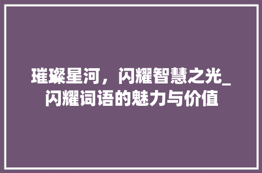 璀璨星河，闪耀智慧之光_闪耀词语的魅力与价值
