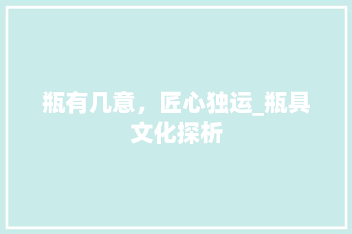 瓶有几意，匠心独运_瓶具文化探析