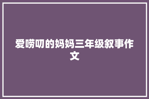 爱唠叨的妈妈三年级叙事作文 诗歌创作